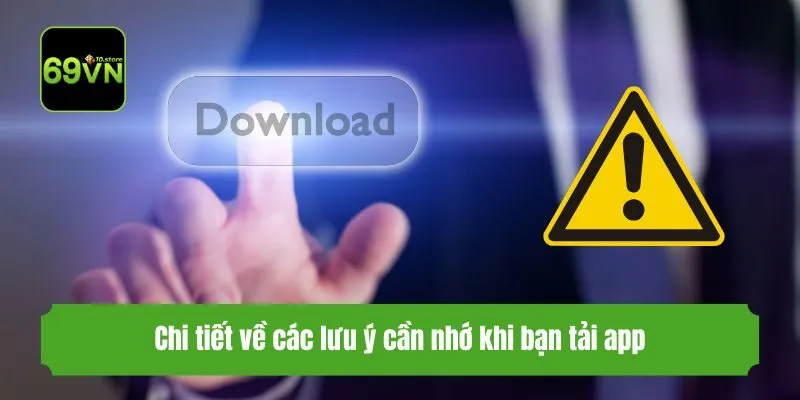 Chi tiết về các lưu ý cần nhớ khi bạn tải app