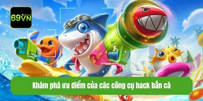 Khám phá ưu điểm của các công cụ hack bắn cá